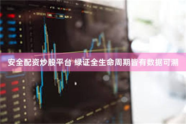 安全配资炒股平台 绿证全生命周期皆有数据可溯