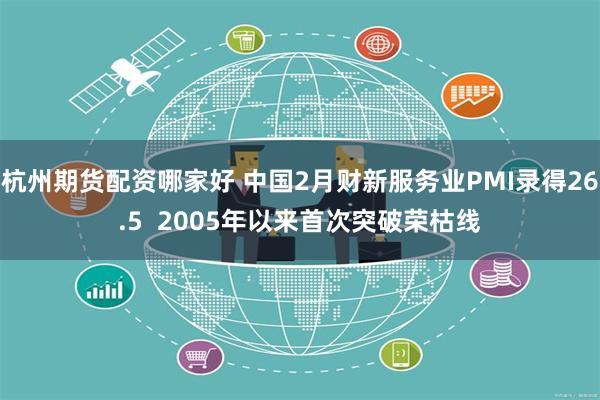 杭州期货配资哪家好 中国2月财新服务业PMI录得26.5  2005年以来首次突破荣枯线