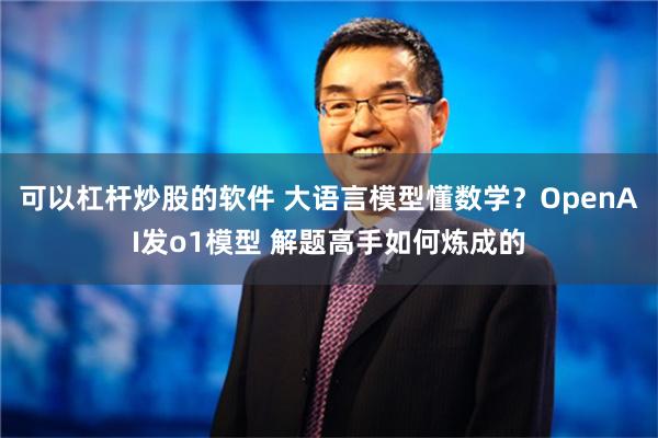 可以杠杆炒股的软件 大语言模型懂数学？OpenAI发o1模型 解题高手如何炼成的