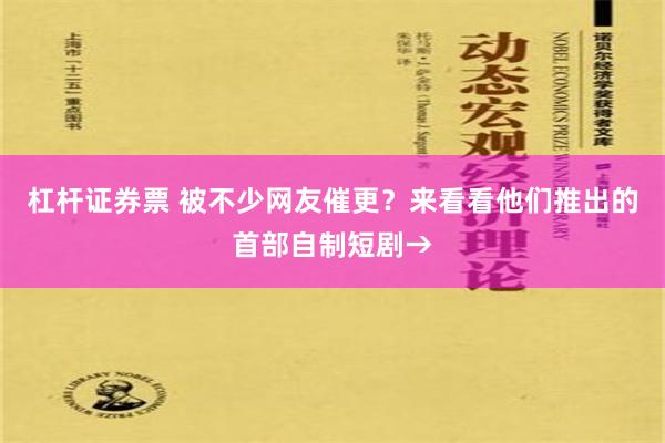 杠杆证券票 被不少网友催更？来看看他们推出的首部自制短剧→