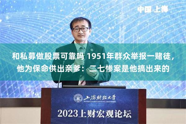 和私募做股票可靠吗 1951年群众举报一赌徒，他为保命供出亲爹：二七惨案是他搞出来的