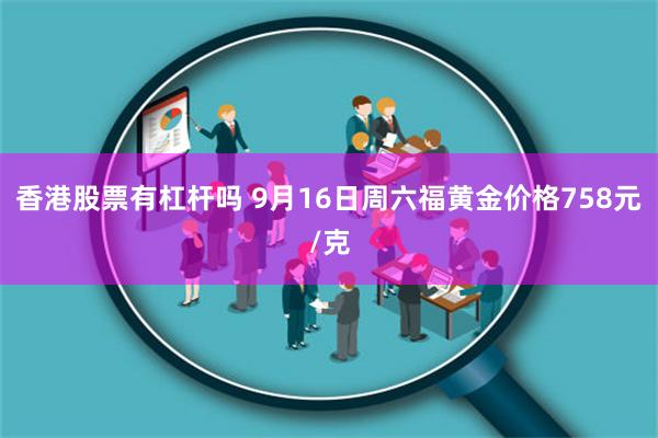 香港股票有杠杆吗 9月16日周六福黄金价格758元/克