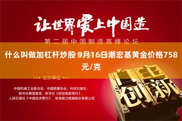 什么叫做加杠杆炒股 9月16日潮宏基黄金价格758元/克