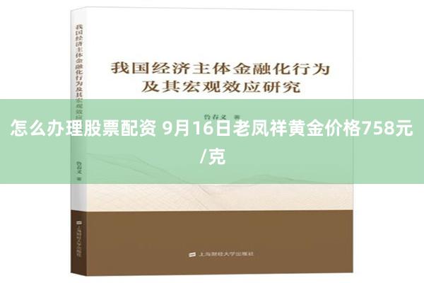 怎么办理股票配资 9月16日老凤祥黄金价格758元/克