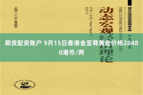 期货配资账户 9月15日香港金至尊黄金价格28480港币/两