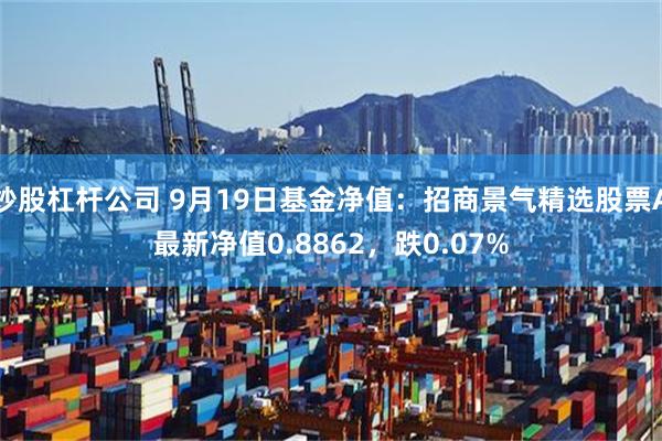 炒股杠杆公司 9月19日基金净值：招商景气精选股票A最新净值0.8862，跌0.07%