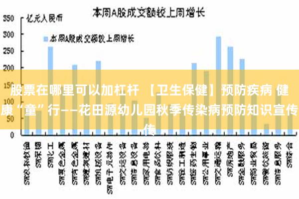 股票在哪里可以加杠杆 【卫生保健】预防疾病 健康“童”行——花田源幼儿园秋季传染病预防知识宣传