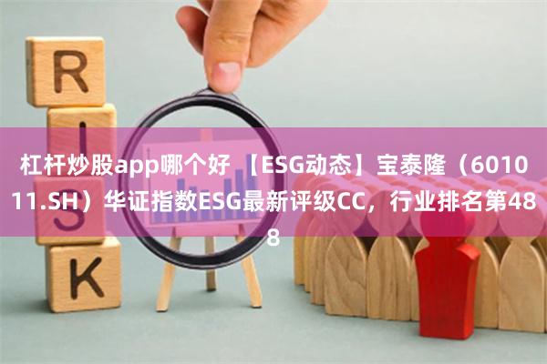 杠杆炒股app哪个好 【ESG动态】宝泰隆（601011.SH）华证指数ESG最新评级CC，行业排名第48