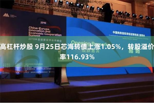 高杠杆炒股 9月25日芯海转债上涨1.05%，转股溢价率116.93%