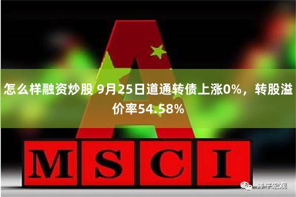 怎么样融资炒股 9月25日道通转债上涨0%，转股溢价率54.58%