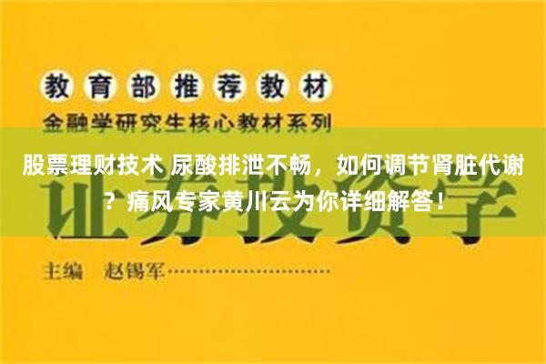 股票理财技术 尿酸排泄不畅，如何调节肾脏代谢？痛风专家黄川云为你详细解答！