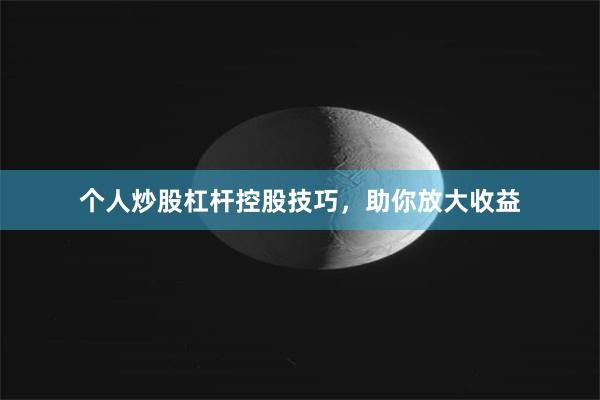 个人炒股杠杆控股技巧，助你放大收益