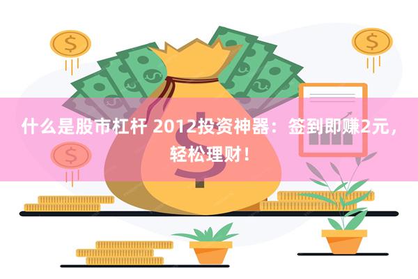 什么是股市杠杆 2012投资神器：签到即赚2元，轻松理财！