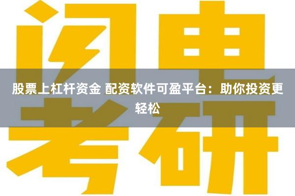 股票上杠杆资金 配资软件可盈平台：助你投资更轻松