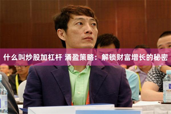 什么叫炒股加杠杆 涌盈策略：解锁财富增长的秘密