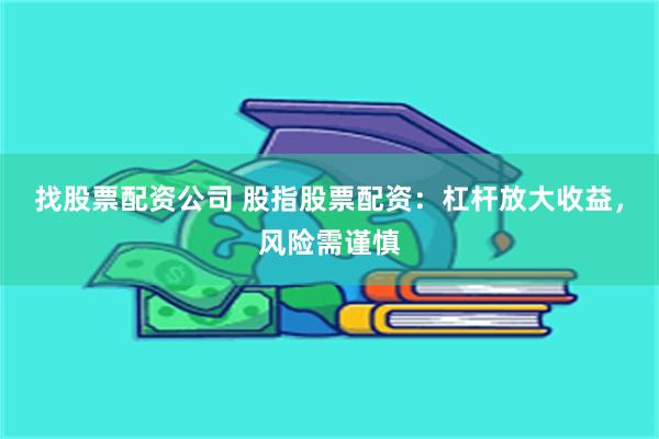 找股票配资公司 股指股票配资：杠杆放大收益，风险需谨慎