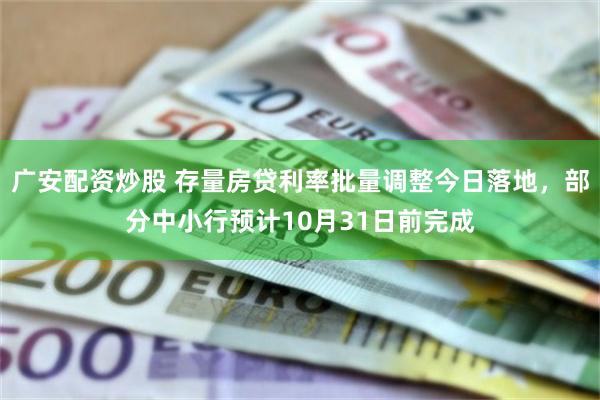 广安配资炒股 存量房贷利率批量调整今日落地，部分中小行预计10月31日前完成