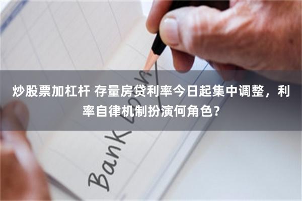 炒股票加杠杆 存量房贷利率今日起集中调整，利率自律机制扮演何角色？