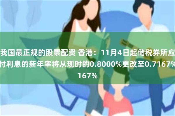 我国最正规的股票配资 香港：11月4日起储税券所应付利息的新年率将从现时的0.8000%更改至0.7167%