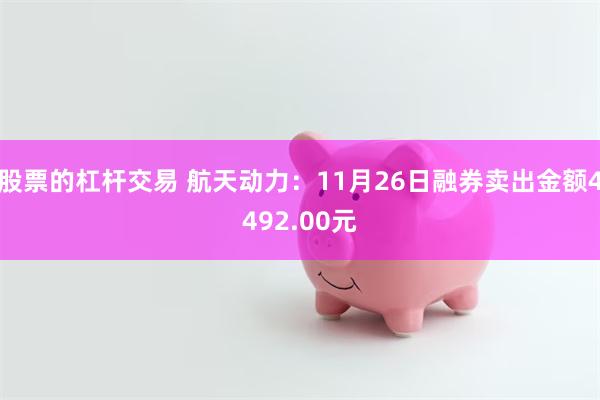 股票的杠杆交易 航天动力：11月26日融券卖出金额4492.00元