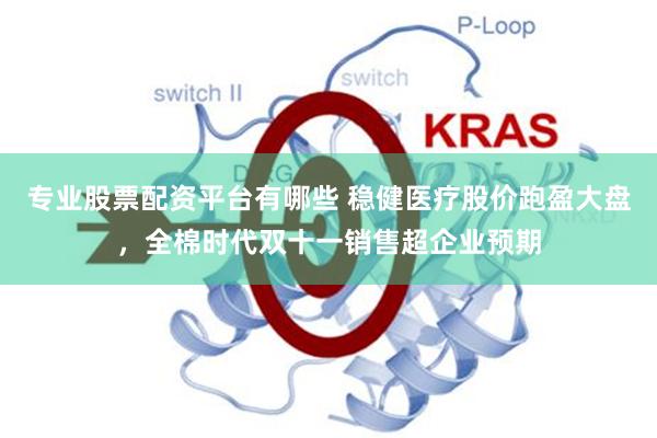 专业股票配资平台有哪些 稳健医疗股价跑盈大盘，全棉时代双十一销售超企业预期