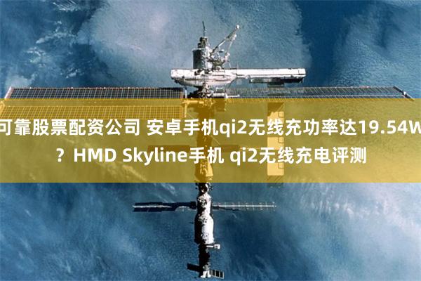 可靠股票配资公司 安卓手机qi2无线充功率达19.54W？HMD Skyline手机 qi2无线充电评测