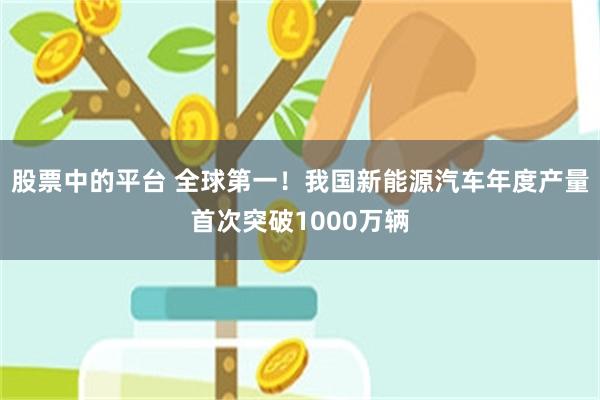 股票中的平台 全球第一！我国新能源汽车年度产量首次突破1000万辆