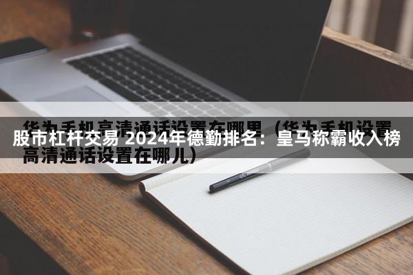 股市杠杆交易 2024年德勤排名：皇马称霸收入榜