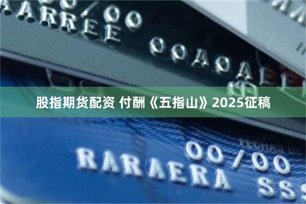 股指期货配资 付酬《五指山》2025征稿