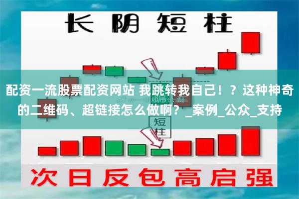 配资一流股票配资网站 我跳转我自己！？这种神奇的二维码、超链接怎么做啊？_案例_公众_支持
